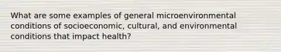 What are some examples of general microenvironmental conditions of socioeconomic, cultural, and environmental conditions that impact health?