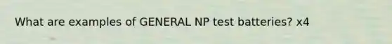 What are examples of GENERAL NP test batteries? x4