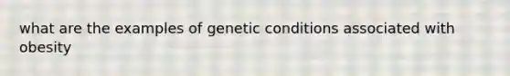 what are the examples of genetic conditions associated with obesity