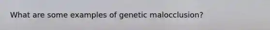 What are some examples of genetic malocclusion?