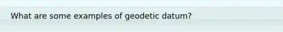 What are some examples of geodetic datum?