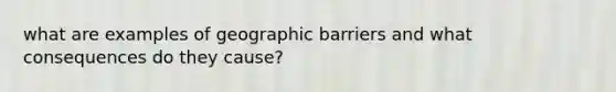 what are examples of geographic barriers and what consequences do they cause?