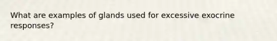 What are examples of glands used for excessive exocrine responses?