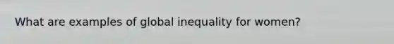 What are examples of global inequality for women?