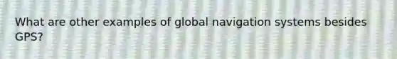 What are other examples of global navigation systems besides GPS?