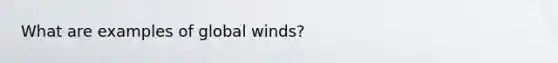 What are examples of global winds?