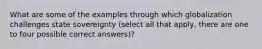 What are some of the examples through which globalization challenges state sovereignty (select all that apply, there are one to four possible correct answers)?