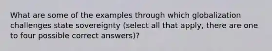 What are some of the examples through which globalization challenges state sovereignty (select all that apply, there are one to four possible correct answers)?