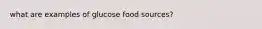 what are examples of glucose food sources?