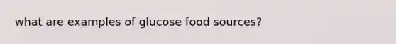 what are examples of glucose food sources?