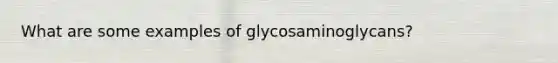 What are some examples of glycosaminoglycans?