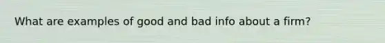 What are examples of good and bad info about a firm?