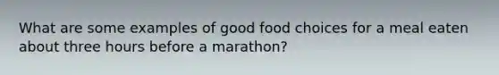 What are some examples of good food choices for a meal eaten about three hours before a marathon?