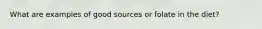 What are examples of good sources or folate in the diet?