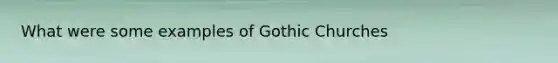 What were some examples of Gothic Churches