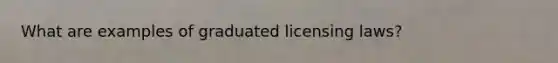 What are examples of graduated licensing laws?