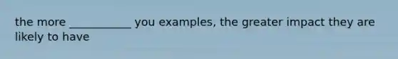 the more ___________ you examples, the greater impact they are likely to have