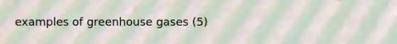 examples of greenhouse gases (5)