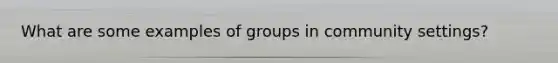 What are some examples of groups in community settings?