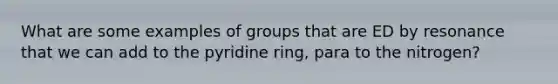 What are some examples of groups that are ED by resonance that we can add to the pyridine ring, para to the nitrogen?