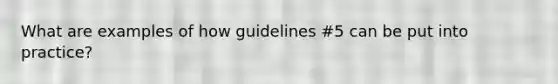 What are examples of how guidelines #5 can be put into practice?