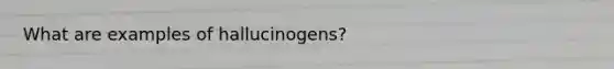 What are examples of hallucinogens?