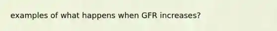 examples of what happens when GFR increases?