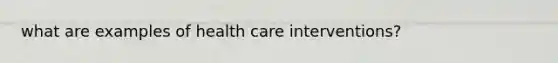 what are examples of health care interventions?