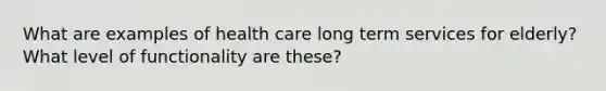 What are examples of health care long term services for elderly? What level of functionality are these?