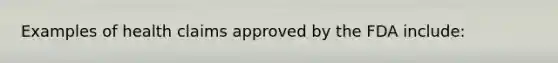 Examples of health claims approved by the FDA include: