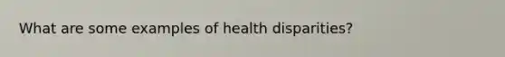 What are some examples of health disparities?