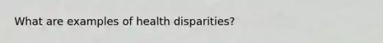 What are examples of health disparities?