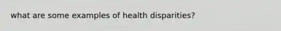 what are some examples of health disparities?