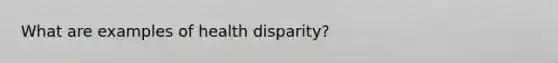 What are examples of health disparity?