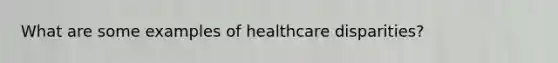 What are some examples of healthcare disparities?