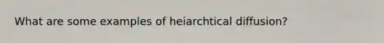 What are some examples of heiarchtical diffusion?