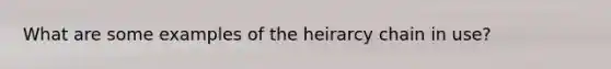 What are some examples of the heirarcy chain in use?