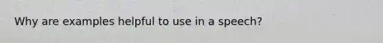 Why are examples helpful to use in a speech?