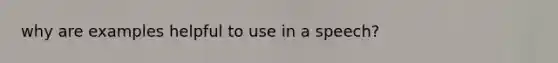 why are examples helpful to use in a speech?
