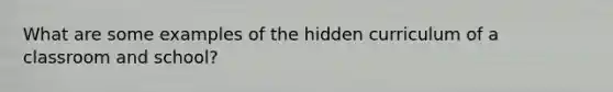 What are some examples of the hidden curriculum of a classroom and school?