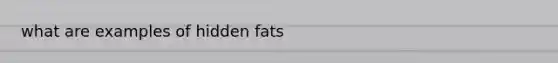 what are examples of hidden fats