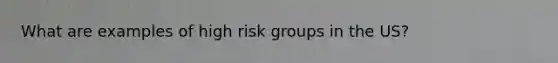 What are examples of high risk groups in the US?