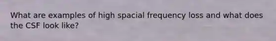 What are examples of high spacial frequency loss and what does the CSF look like?