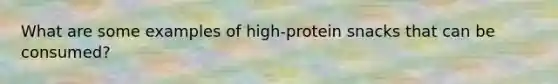 What are some examples of high-protein snacks that can be consumed?