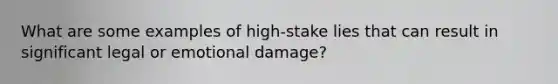 What are some examples of high-stake lies that can result in significant legal or emotional damage?