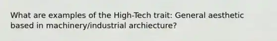 What are examples of the High-Tech trait: General aesthetic based in machinery/industrial archiecture?