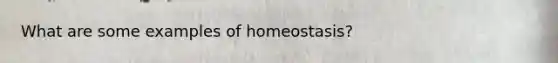 What are some examples of homeostasis?