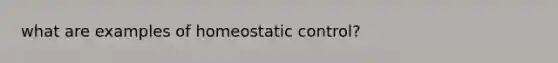 what are examples of homeostatic control?