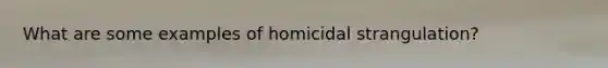 What are some examples of homicidal strangulation?