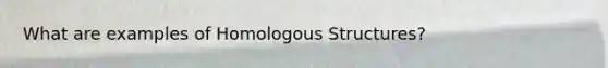 What are examples of Homologous Structures?